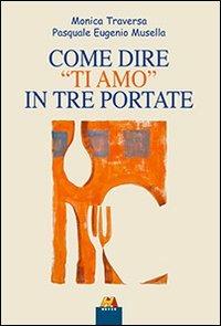 Come dire «ti amo» in tre portate - Monica Traversa,Pasqua E. Musella - copertina
