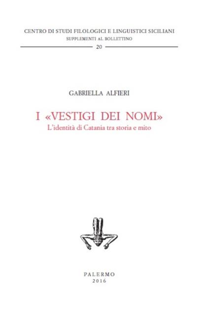 I «vestigi dei nomi». L'identità di Catania tra storia e mito - Gabriella Alfieri - copertina