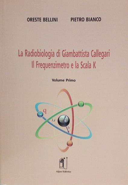La radiobiologia di Giambattista Callegari. Vol. 1: Il frequenzimetro e la scala K. - Oreste Bellini,Pietro Bianco - copertina