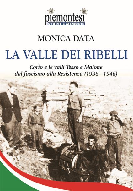 La valle dei ribelli. Corio e le valli Tesso e Malone dal fascismo alla Resistenza (1936-1939) - Monica Data - copertina