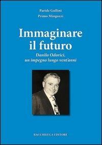 Immaginare il futuro. Danilo Odorici, un impegno lungo vent'anni - Paride Gullini,Primo Mingozzi - copertina