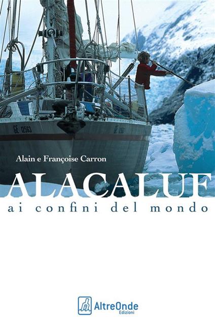 Alacaluf. Ai confini del mondo - Alain Carron,Françoise Carron,Luca Doretti,Boris Cerlenko - ebook