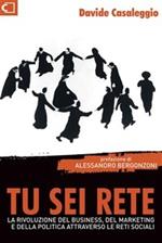 Tu sei rete. La rivoluzione del business, del marketing e della politica attraverso le reti sociali