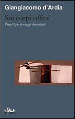 Sui corpi offesi. Progetti per paesaggi dimenticati-On injured bodies. Thoughts for forgotten landscapes. Ediz. bilingue