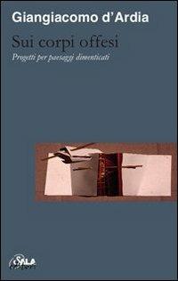 Sui corpi offesi. Progetti per paesaggi dimenticati-On injured bodies. Thoughts for forgotten landscapes. Ediz. bilingue - Giangiacomo D'Ardia - copertina