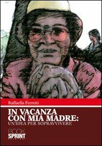 In vacanza con mia madre. Un'idea per sopravvivere - Raffaella Ferretti - copertina