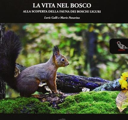 La vita nel bosco. Alla scoperta della fauna dei boschi liguri - Loris Galli,Mario Pavarino - copertina