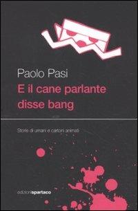 E il cane parlante disse bang. Storie di umani e cartoni animati - Paolo Pasi - copertina