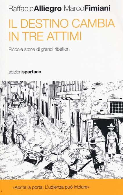 Il destino cambia in tre attimi. Piccole storie di grandi ribellioni - Raffaele Alliegro,Marco Fimiani - copertina