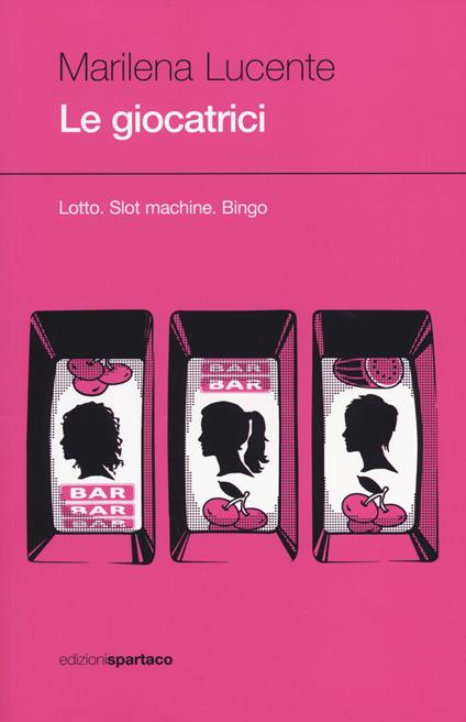 Le giocatrici. Lotto. Slot machine. Bingo - Marilena Lucente - copertina