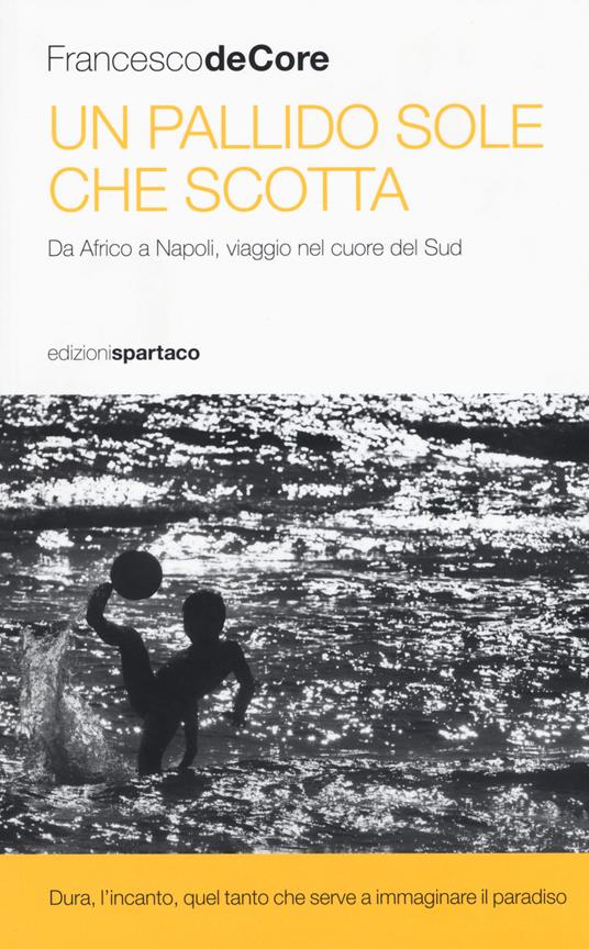 Un pallido sole che scotta. Da Africo a Napoli, viaggio nel cuore del Sud - Francesco De Core - copertina