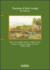 Toscana d'altri tempi. Storia di contadini, artigiani, fattori, preti, fascisti e antifascisti lungo un secolo (1880-1980) - Edi Milianti - copertina