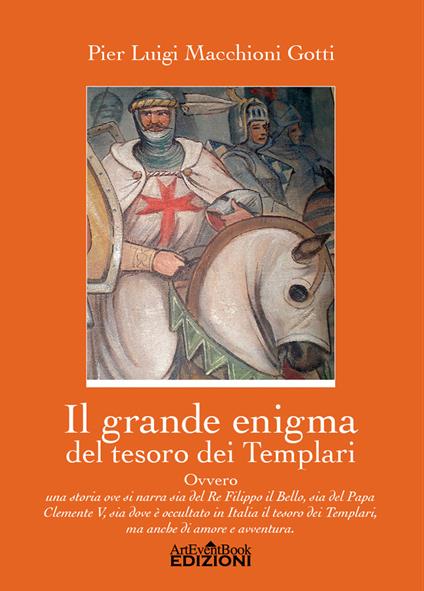 Il grande enigma del tesoro dei Templari ovvero Una storia ove si narra sia del Re Filippo il Bello, sia del Papa Clemente V, sia dov'è occultato in Italia il tesoro dei Templari, ma anche di amore e di avventura - Pier Luigi Macchioni Gotti - copertina