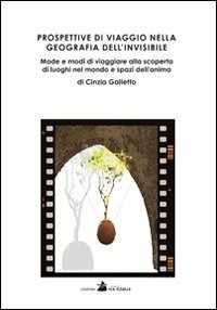 Libro Prospettive di viaggio nella geografia dell'invisibile. Mode e modi di viaggiare alla scoperta di luoghi nel mondo e spazi dell'anima Cinzia Galletto