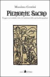 Piemonte sacro. Viaggio tra i simboli, i riti e le tradizioni della spiritualità popolare - Massimo Centini - copertina