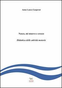 Nasco, mi muovo e cresco. Didattica delle attività motorie - A. Laura Gasperat - copertina