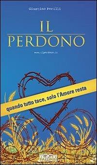 Il perdono. Quando tutto tace, solo l'amore resta - Giustino Perilli - copertina