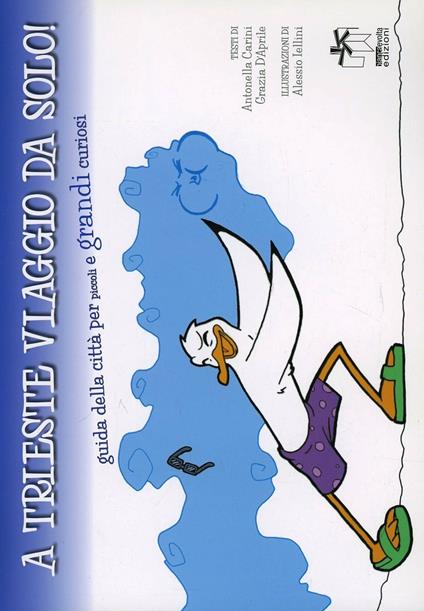 A Trieste viaggio da solo. Guida alla città per piccoli e grandi curiosi - Antonella Carini,Grazia D'Aprile - copertina