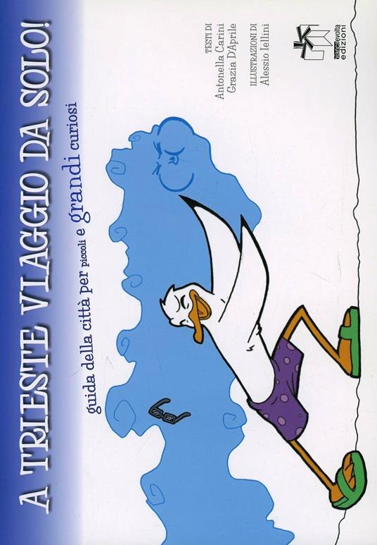 A Trieste viaggio da solo. Guida alla città per piccoli e grandi curiosi - Antonella Carini,Grazia D'Aprile - copertina