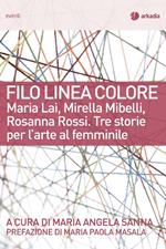 Filo linea colore. Maria Lai, Mirella Mibelli, Rosanna Rossi. Tre storie per l'arte al femminile