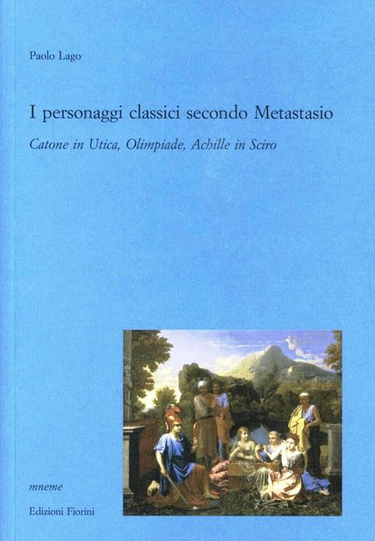 I personaggi classici secondo Metastasio. Catone in Utica, Olimpiade, Achille in Sciro - Paolo Lago - copertina