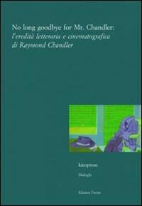 No long goodbye for Mr. Chandler. L'eredità letteraria e cinematografica di Raymond Chandler - copertina