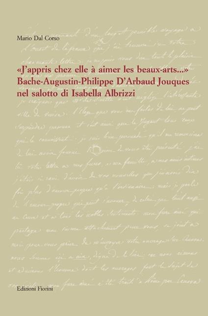 «J'appris chez elle à aimer les beaux-artes...». Bache-Augustin-Philippe d'Arbaud Jouques nel salotto di Isabella Albrizzi - Mario Dal Corso - copertina