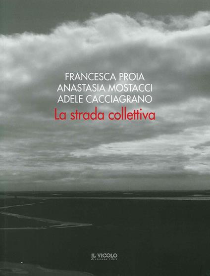 La strada collettiva. Francesca Proia, Anastasia Mostacci, Adele Cacciagrano - copertina