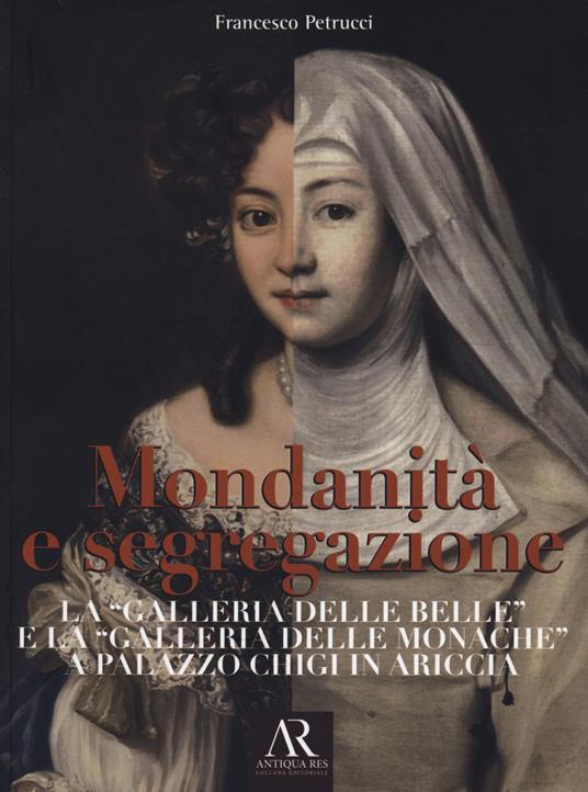 Mondanità e segregazione. La «galleria delle Belle» e la galleria delle «Monache» a Palazzo Chigi in Ariccia - Francesco Petrucci - copertina