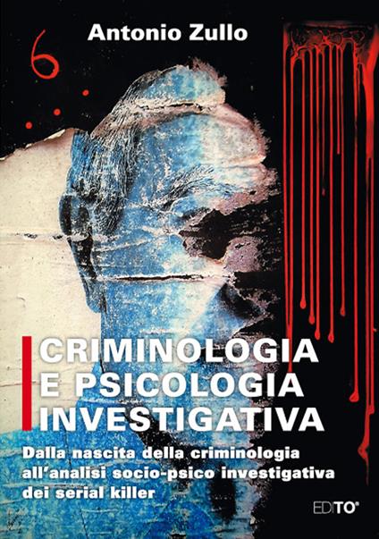 Criminologia e psicologia investigativa. Dalla nascita della criminologia all'analisi socio-psico investigativa dei serial killer - Antonio Zullo - copertina