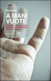 A mani vuote. Cattolici ed evangelici di fronte al messaggio della salvezza - Ray Galea - copertina