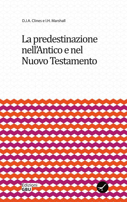 La predestinazione nell'Antico e nel Nuovo Testamento - D. J. A. Clines,I. H. Marshall - copertina