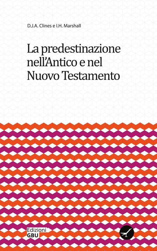 La predestinazione nell'Antico e nel Nuovo Testamento - D. J. A. Clines,I. H. Marshall - copertina