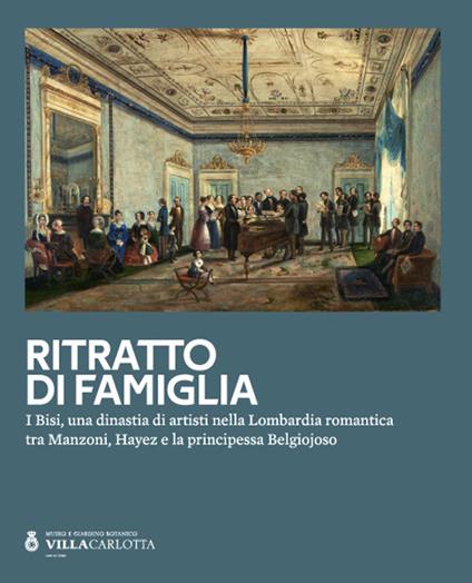 Ritratto di famiglia. I Bisi, una dinastia di artisti nella Lombardia romantica tra Manzoni, Hayez e la principessa Belgiojoso - copertina