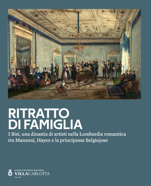 Ritratto di famiglia. I Bisi, una dinastia di artisti nella Lombardia romantica tra Manzoni, Hayez e la principessa Belgiojoso - copertina