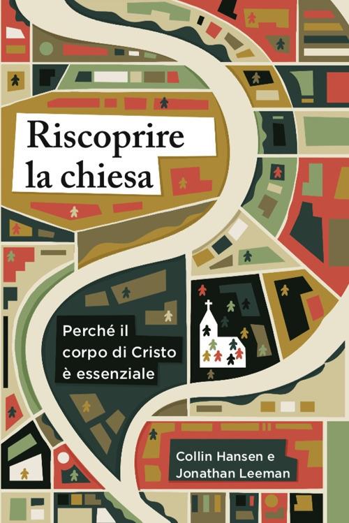 Riscoprire la chiesa. Perché il corpo di Cristo è essenziale - Collin Hansen,Jonathan Leeman - copertina