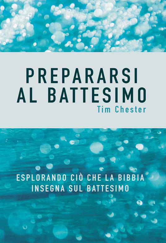 Prepararsi al battesimo. Esplorando ciò che la Bibbia insegna sul battesimo - Tim Chester - copertina