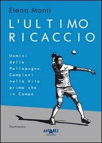 L' ultimo ricaccio. Uomini della pallapugno. Campioni nella vita prima che in campo - Elena Monti - copertina