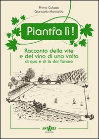 Piant-a lì! Racconto della vite e del vino di una volta di qua e di là dal Tanaro - Primo Culasso,Giancarlo Montaldo - copertina