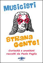 Musicisti strana gente. Curiosità e aneddoti raccolti da Paolo Paglia