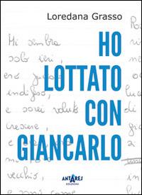 Ho lottato con Giancarlo - Loredana Grasso - copertina