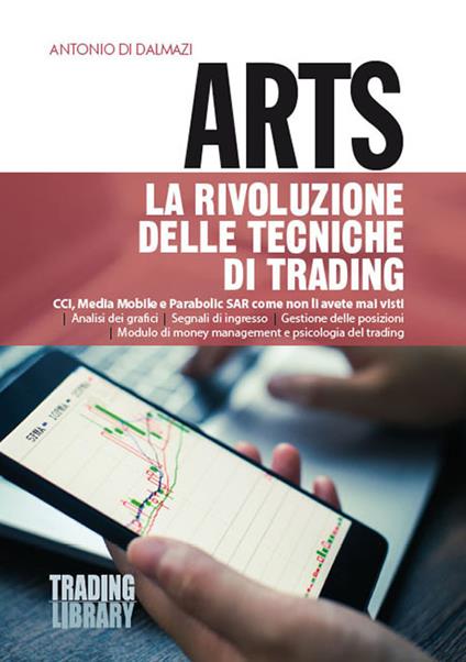 Arts. La rivoluzione delle tecniche di trading. CCI, Media Mobile e Parabolic SAR come non li avete mai visti - Antonio Di Dalmazi - copertina