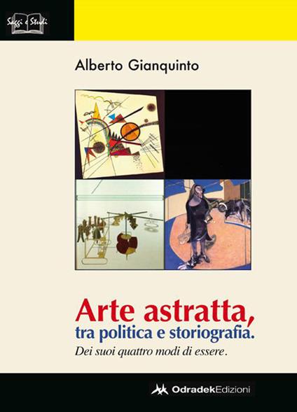 Arte astratta, tra politica e storiografia. Dei suoi quattro modi di essere. Ediz. illustrata - Alberto Gianquinto - copertina
