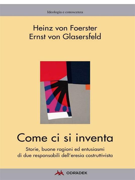 Come ci si inventa. Storie, buone ragioni ed entusiasmi di due responsabili dell'eresia costruttivista - Heinz von Foerster,Ernst von Glasersfeld,T. Lelgemann - ebook