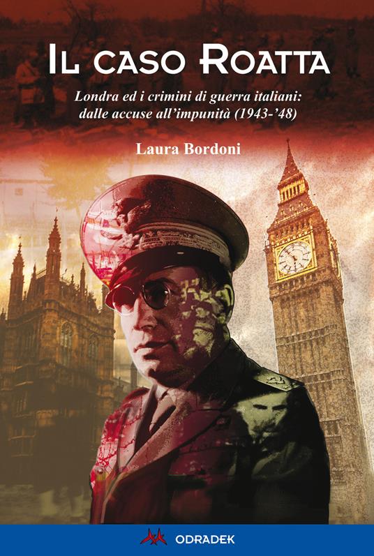 Il caso Roatta. Londra ed i crimini di guerra italiani: dalle accuse all'impunità (1943-'48) - Laura Bordoni - copertina