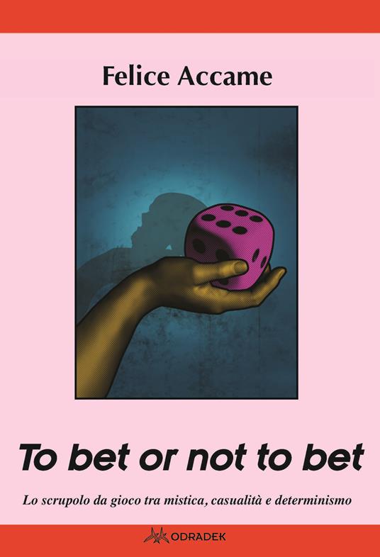 To bet or not to bet. Lo scrupolo da gioco tra mistica casualità  e determinismo - Felice Accame - copertina