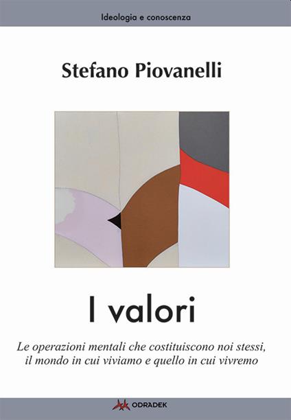 I valori. Le operazioni mentali che costituiscono noi stessi, il mondo in cui viviamo e quello in cui vivremo - Stefano Piovanelli - copertina