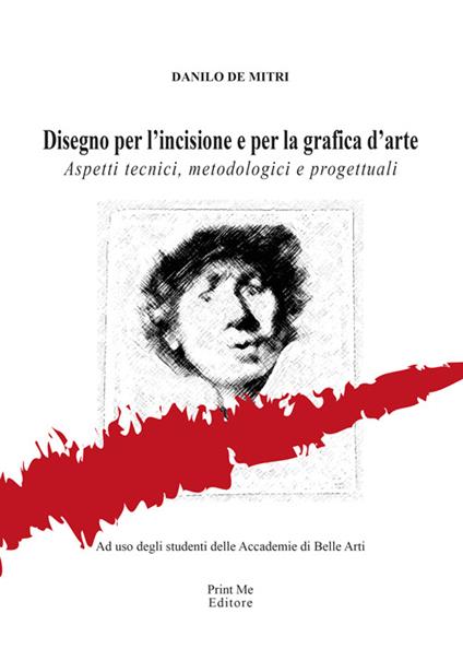 Disegno per l'incisione e per la grafica d'arte. Aspetti tecnici, metodologici e progettuali - Danilo De Mitri - copertina