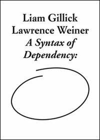 Liam Gillick and Lawrence Weiner. A syntax of dependency. Ediz. illustrata - copertina