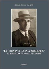 «La gioia intrecciata ar sospiro». La poesia di Giulio Cesare Santini - Eugenio Ragni - copertina